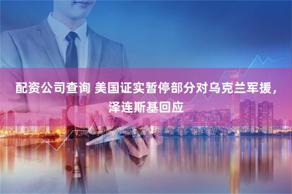 配资公司查询 美国证实暂停部分对乌克兰军援，泽连斯基回应