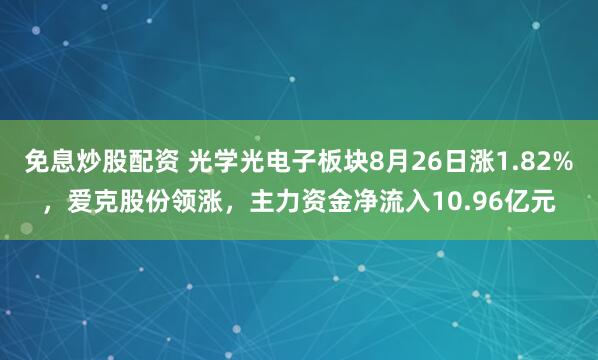 免息炒股配资 光学光电子板块8月26日涨1.82%，爱克股份领涨，主力资金净流入10.96亿元