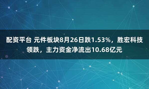配资平台 元件板块8月26日跌1.53%，胜宏科技领跌，主力资金净流出10.68亿元