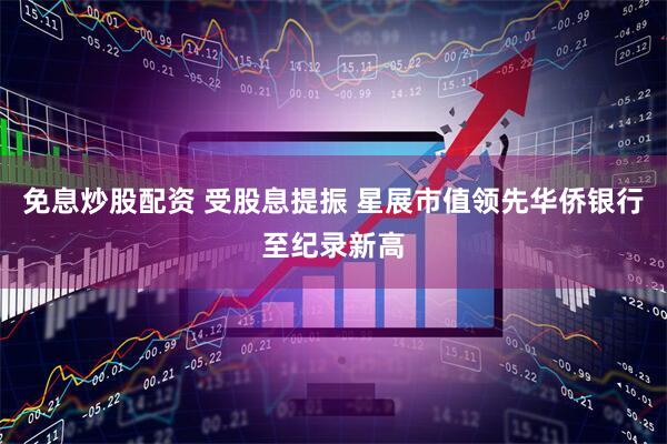 免息炒股配资 受股息提振 星展市值领先华侨银行至纪录新高